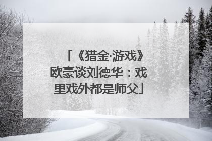 《猎金·游戏》欧豪谈刘德华：戏里戏外都是师父
