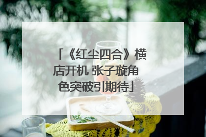 《红尘四合》横店开机 张子璇角色突破引期待