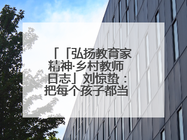 「弘扬教育家精神·乡村教师日志」刘惊蛰：把每个孩子都当作掌心的宝贝