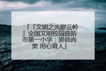 「文明之光耀云岭」全国文明校园曲靖市第一小学：崇德尚美 用心育人