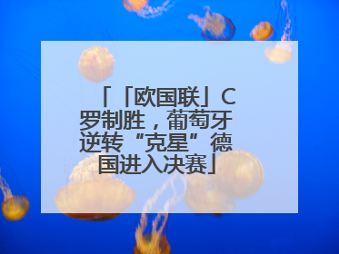 「欧国联」C罗制胜，葡萄牙逆转“克星”德国进入决赛