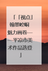 「视点」翰墨崆峒 魅力画卷——平凉市美术作品选登