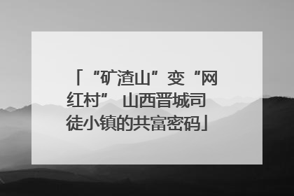 “矿渣山”变“网红村” 山西晋城司徒小镇的共富密码