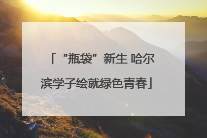 “瓶袋”新生 哈尔滨学子绘就绿色青春