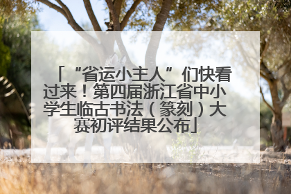 “省运小主人”们快看过来！第四届浙江省中小学生临古书法（篆刻）大赛初评结果公布