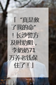 “真是救了我的命”！长沙警方及时劝阻，李奶奶71万养老钱保住了！
