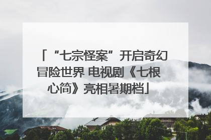 “七宗怪案”开启奇幻冒险世界 电视剧《七根心简》亮相暑期档