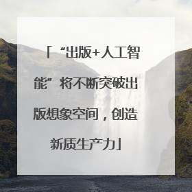 “出版+人工智能”将不断突破出版想象空间，创造新质生产力