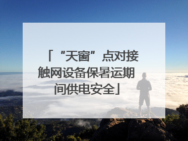 “天窗”点对接触网设备保暑运期间供电安全