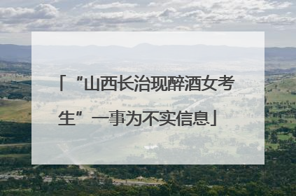 “山西长治现醉酒女考生”一事为不实信息