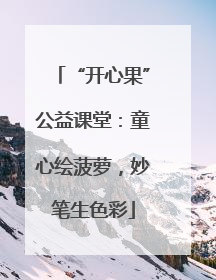 “开心果”公益课堂：童心绘菠萝，妙笔生色彩