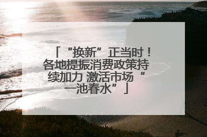 “换新”正当时！各地提振消费政策持续加力 激活市场“一池春水”