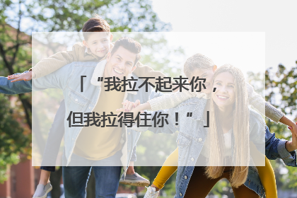 “我拉不起来你，但我拉得住你！”