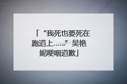 “我死也要死在跑道上……”吴艳妮哽咽道歉