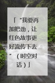 “我要再加把劲，让红色故事更好流传下去”（时空对话）