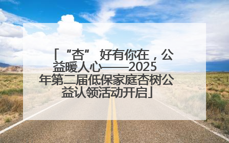 “杏” 好有你在，公益暖人心——2025 年第二届低保家庭杏树公益认领活动开启