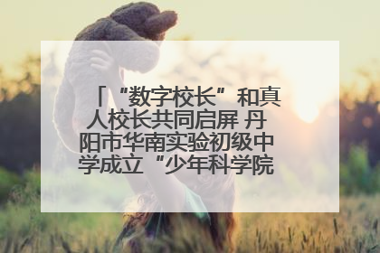 “数字校长”和真人校长共同启屏 丹阳市华南实验初级中学成立“少年科学院”共筑科技创新梦