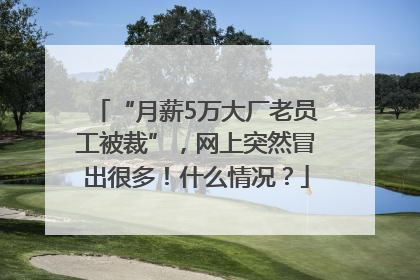 “月薪5万大厂老员工被裁”，网上突然冒出很多！什么情况？