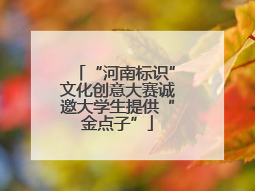 “河南标识”文化创意大赛诚邀大学生提供“金点子”