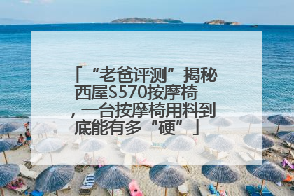 “老爸评测”揭秘西屋S570按摩椅，一台按摩椅用料到底能有多“硬”