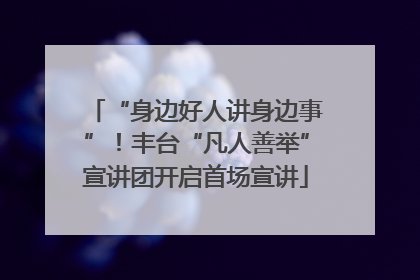 “身边好人讲身边事”！丰台“凡人善举”宣讲团开启首场宣讲