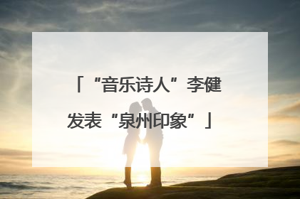 “音乐诗人”李健发表“泉州印象”