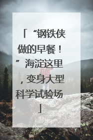 “钢铁侠做的早餐！”海淀这里，变身大型科学试验场