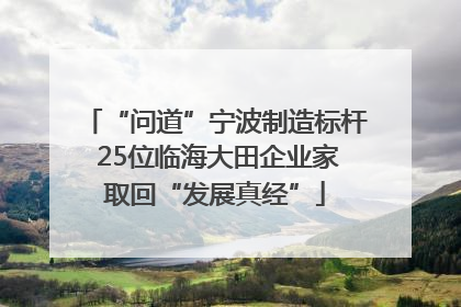 “问道”宁波制造标杆 25位临海大田企业家取回“发展真经”