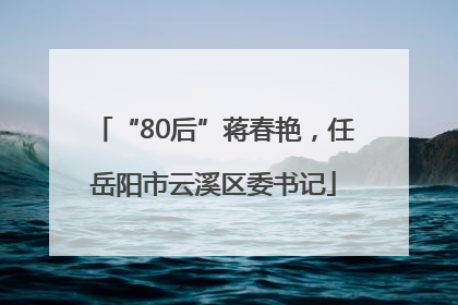 “80后”蒋春艳，任岳阳市云溪区委书记