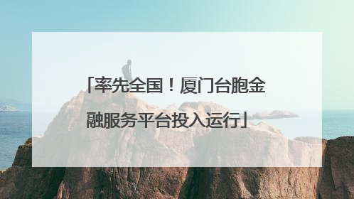率先全国！厦门台胞金融服务平台投入运行