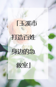 玉溪市打造百姓身边的急救室