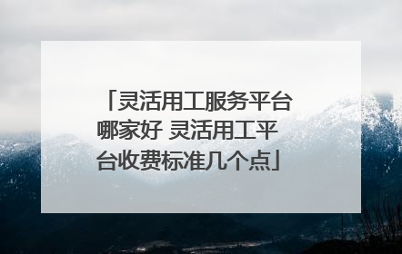 灵活用工服务平台哪家好 灵活用工平台收费标准几个点