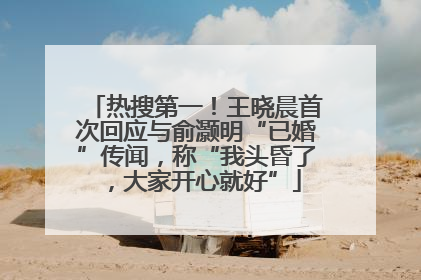 热搜第一！王晓晨首次回应与俞灏明“已婚”传闻，称“我头昏了，大家开心就好”