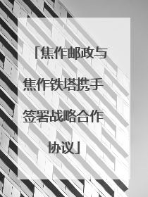焦作邮政与焦作铁塔携手签署战略合作协议