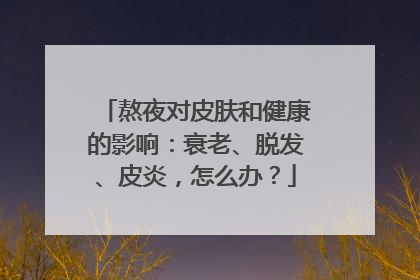 熬夜对皮肤和健康的影响：衰老、脱发、皮炎，怎么办？