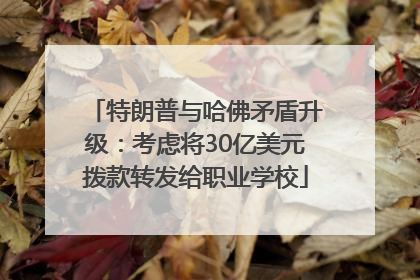 特朗普与哈佛矛盾升级：考虑将30亿美元拨款转发给职业学校