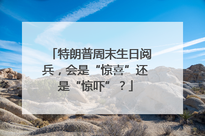 特朗普周末生日阅兵，会是“惊喜”还是“惊吓”？