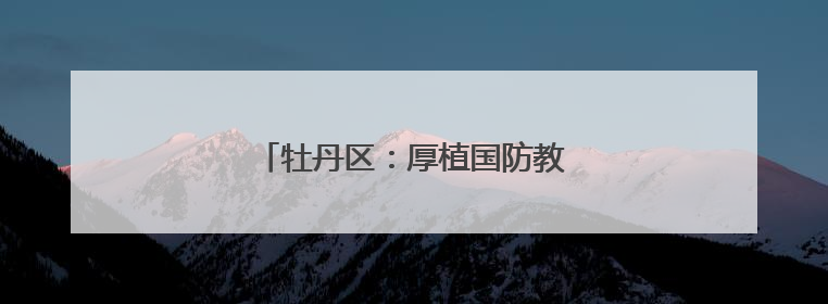 牡丹区：厚植国防教育，磨炼意志品质