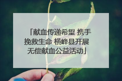 献血传递希望 携手挽救生命 横峰县开展无偿献血公益活动