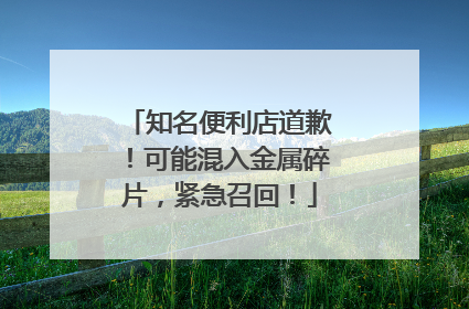 知名便利店道歉！可能混入金属碎片，紧急召回！