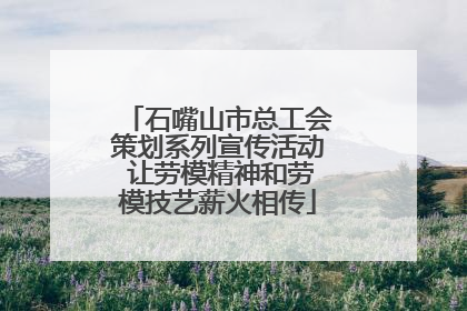 石嘴山市总工会策划系列宣传活动 让劳模精神和劳模技艺薪火相传