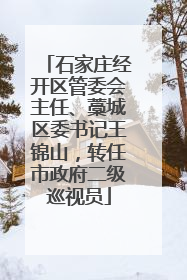 石家庄经开区管委会主任、藁城区委书记王锦山，转任市政府二级巡视员