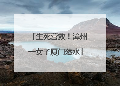 生死营救！漳州一女子厦门落水