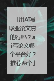 用AI写毕业论文真的行吗？ai写论文哪个平台好？推荐两个