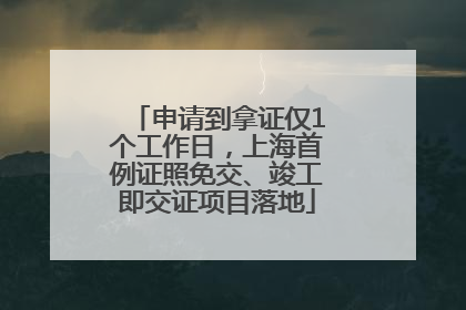 申请到拿证仅1个工作日，上海首例证照免交、竣工即交证项目落地