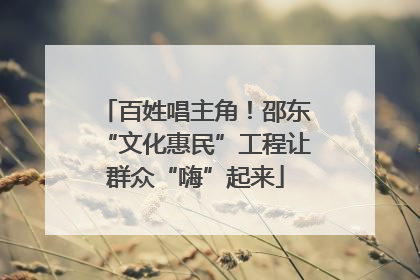 百姓唱主角！邵东“文化惠民”工程让群众“嗨”起来