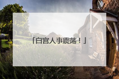 白宫人事震荡！
