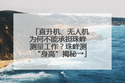 直升机、无人机为何不能承担珠峰测量工作？珠峰测“身高”揭秘→