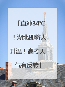 直冲34℃！湖北即将大升温！高考天气有反转