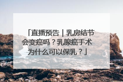 直播预告｜乳房结节会变癌吗？乳腺癌手术为什么可以保乳？